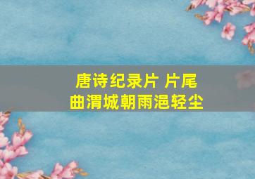 唐诗纪录片 片尾曲渭城朝雨浥轻尘